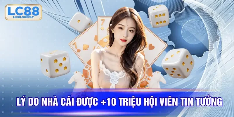 Lý do nhà cái được +10 triệu hội viên tin tưởng